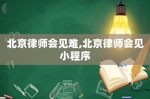 北京律師會見難,北京律師會見小程序