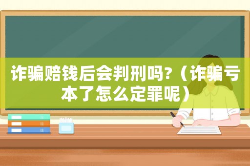 詐騙賠錢后會判刑嗎?（詐騙虧本了怎么定罪呢）
