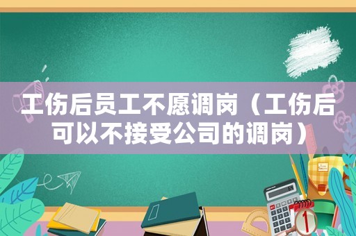 工傷后員工不愿調(diào)崗（工傷后可以不接受公司的調(diào)崗）