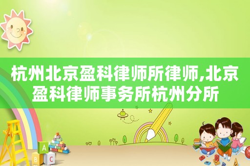 杭州北京盈科律師所律師,北京盈科律師事務所杭州分所