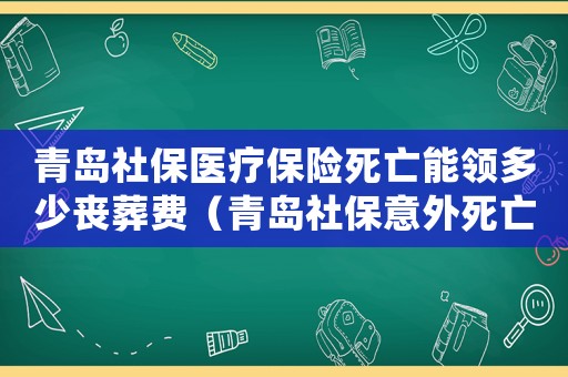 青島社保醫(yī)療保險死亡能領(lǐng)多少喪葬費（青島社保意外死亡賠付標(biāo)準(zhǔn)）