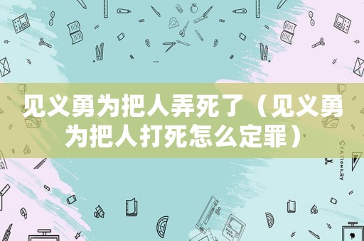 見義勇為把人弄死了（見義勇為把人打死怎么定罪）