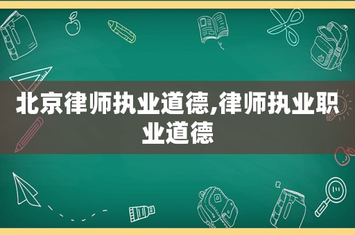 北京律師執業道德,律師執業職業道德