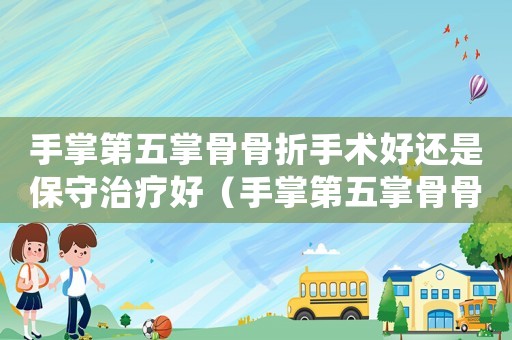 手掌第五掌骨骨折手術好還是保守治療好（手掌第五掌骨骨折能不能做工傷認定）