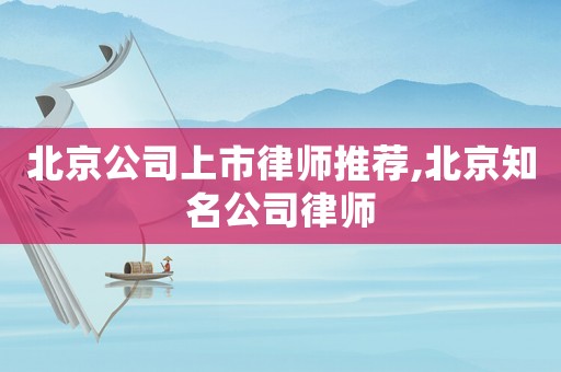 北京公司上市律師推薦,北京知名公司律師