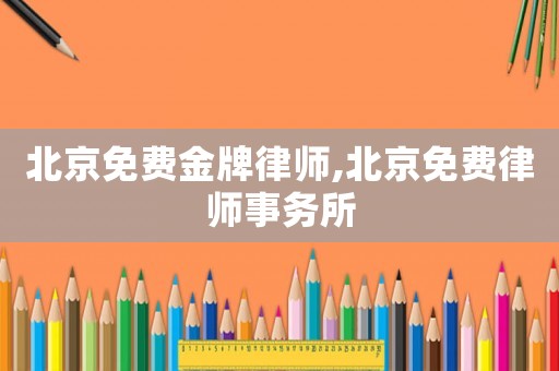 北京免費(fèi)金牌律師,北京免費(fèi)律師事務(wù)所
