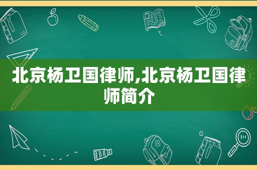 北京楊衛國律師,北京楊衛國律師簡介