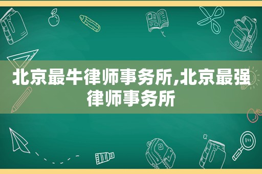 北京最牛律師事務所,北京最強律師事務所