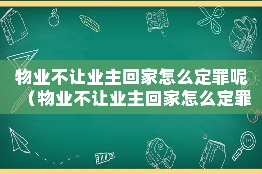 物業不讓業主回家怎么定罪呢（物業不讓業主回家怎么定罪）