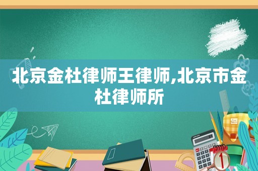 北京金杜律師王律師,北京市金杜律師所