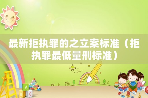 最新拒執罪的之立案標準（拒執罪最低量刑標準）