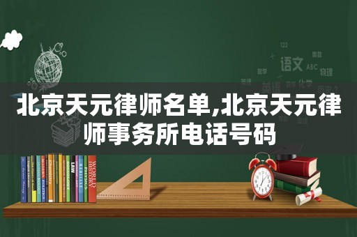 北京天元律師名單,北京天元律師事務(wù)所電話號碼