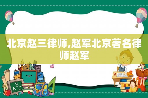 北京趙三律師,趙軍北京著名律師趙軍