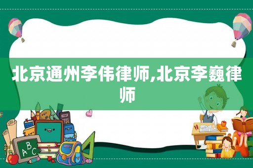 北京通州李偉律師,北京李巍律師