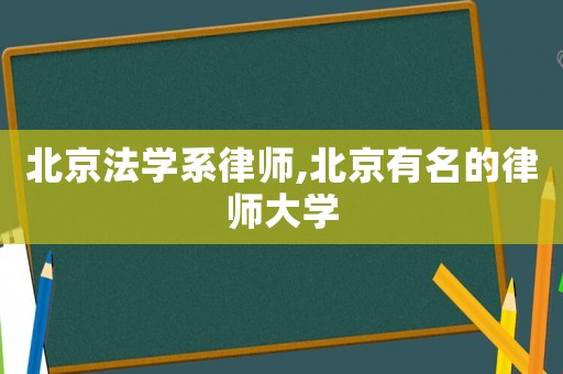 北京法學系律師,北京有名的律師大學