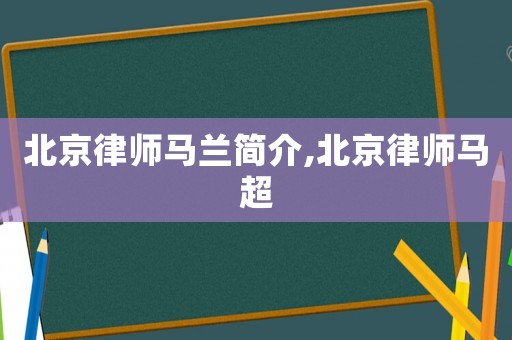 北京律師馬蘭簡介,北京律師馬超