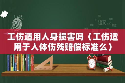 工傷適用人身損害嗎（工傷適用于人體傷殘賠償標準么）