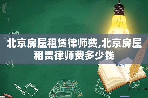 北京房屋租賃律師費(fèi),北京房屋租賃律師費(fèi)多少錢