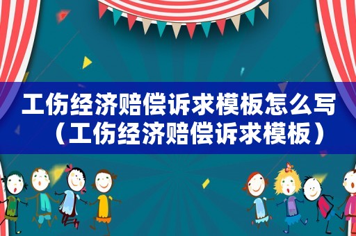 工傷經(jīng)濟賠償訴求模板怎么寫（工傷經(jīng)濟賠償訴求模板）
