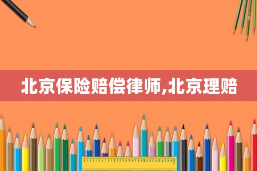 北京保險賠償律師,北京理賠