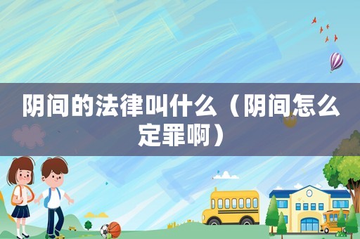 陰間的法律叫什么（陰間怎么定罪啊）