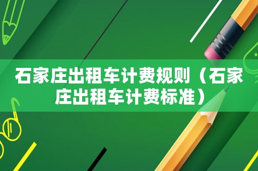 石家莊出租車計費規(guī)則（石家莊出租車計費標準）