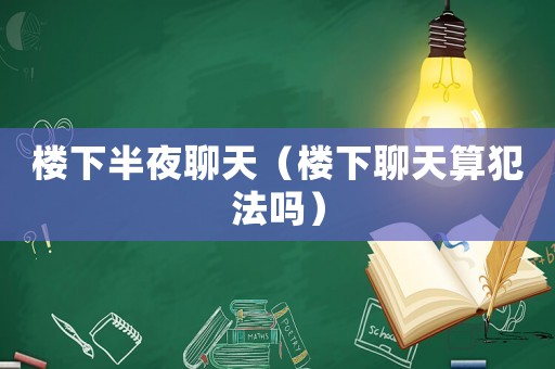 樓下半夜聊天（樓下聊天算犯法嗎）