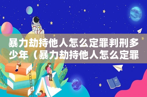 暴力劫持他人怎么定罪判刑多少年（暴力劫持他人怎么定罪判刑）