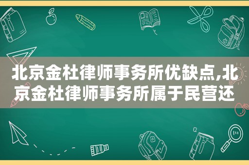 北京金杜律師事務所優缺點,北京金杜律師事務所屬于民營還是國企