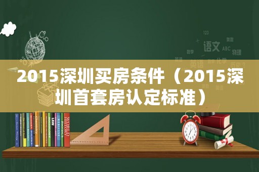 2015深圳買房條件（2015深圳首套房認定標準）