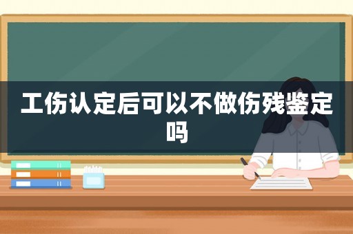工傷認(rèn)定后可以不做傷殘鑒定嗎