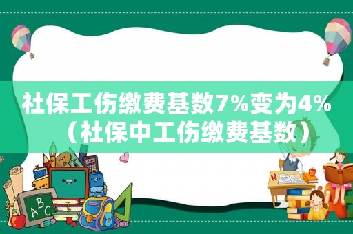 社保工傷繳費基數7%變為4%（社保中工傷繳費基數）