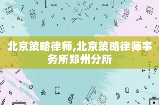北京策略律師,北京策略律師事務(wù)所鄭州分所