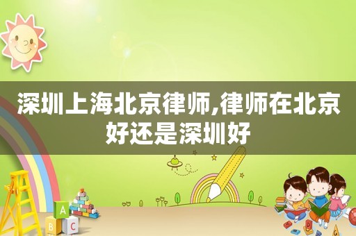 深圳上海北京律師,律師在北京好還是深圳好