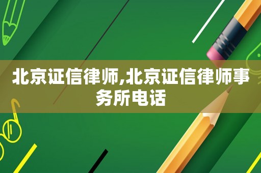 北京證信律師,北京證信律師事務所電話