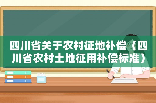 四川省關于農村征地補償（四川省農村土地征用補償標準）