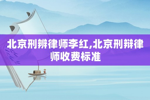 北京刑辨律師李紅,北京刑辯律師收費(fèi)標(biāo)準(zhǔn)