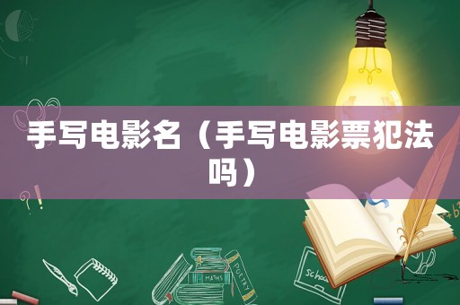 手寫電影名（手寫電影票犯法嗎）