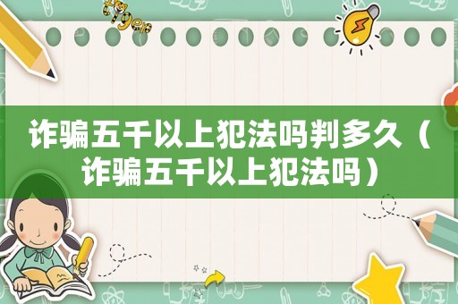詐騙五千以上犯法嗎判多久（詐騙五千以上犯法嗎）