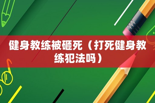 健身教練被砸死（打死健身教練犯法嗎）