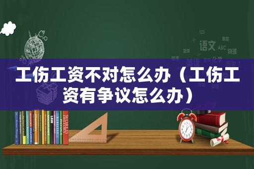 工傷工資不對(duì)怎么辦（工傷工資有爭議怎么辦）