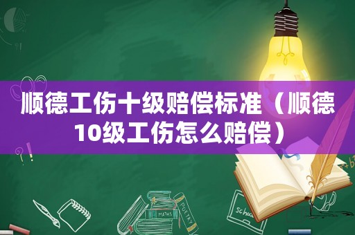 順德工傷十級賠償標準（順德10級工傷怎么賠償）