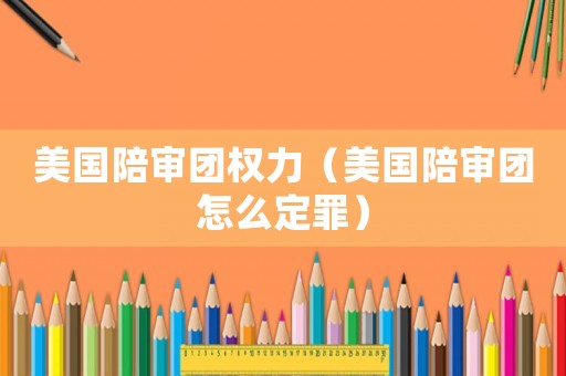 美國陪審團權(quán)力（美國陪審團怎么定罪）