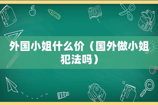 外國小姐什么價（國外做小姐犯法嗎）