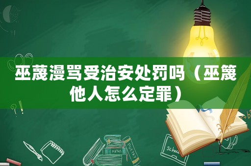 巫蔑漫罵受治安處罰嗎（巫篾他人怎么定罪）