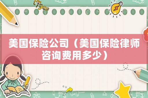 美國保險(xiǎn)公司（美國保險(xiǎn)律師咨詢費(fèi)用多少）