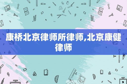 康橋北京律師所律師,北京康健律師