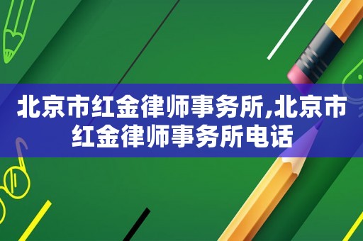 北京市紅金律師事務(wù)所,北京市紅金律師事務(wù)所電話