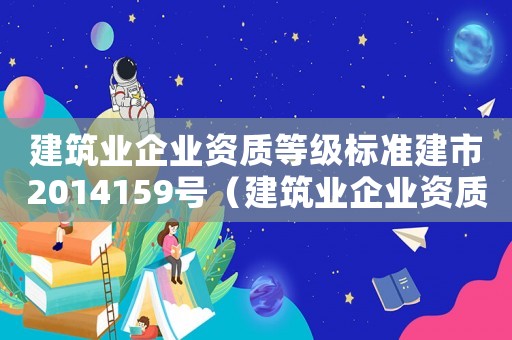 建筑業(yè)企業(yè)資質(zhì)等級(jí)標(biāo)準(zhǔn)建市2014159號(hào)（建筑業(yè)企業(yè)資質(zhì)等級(jí)標(biāo)準(zhǔn)）