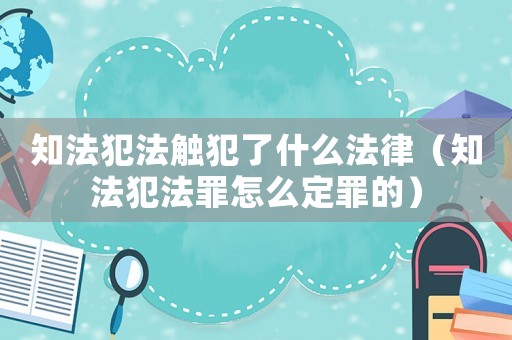 知法犯法觸犯了什么法律（知法犯法罪怎么定罪的）